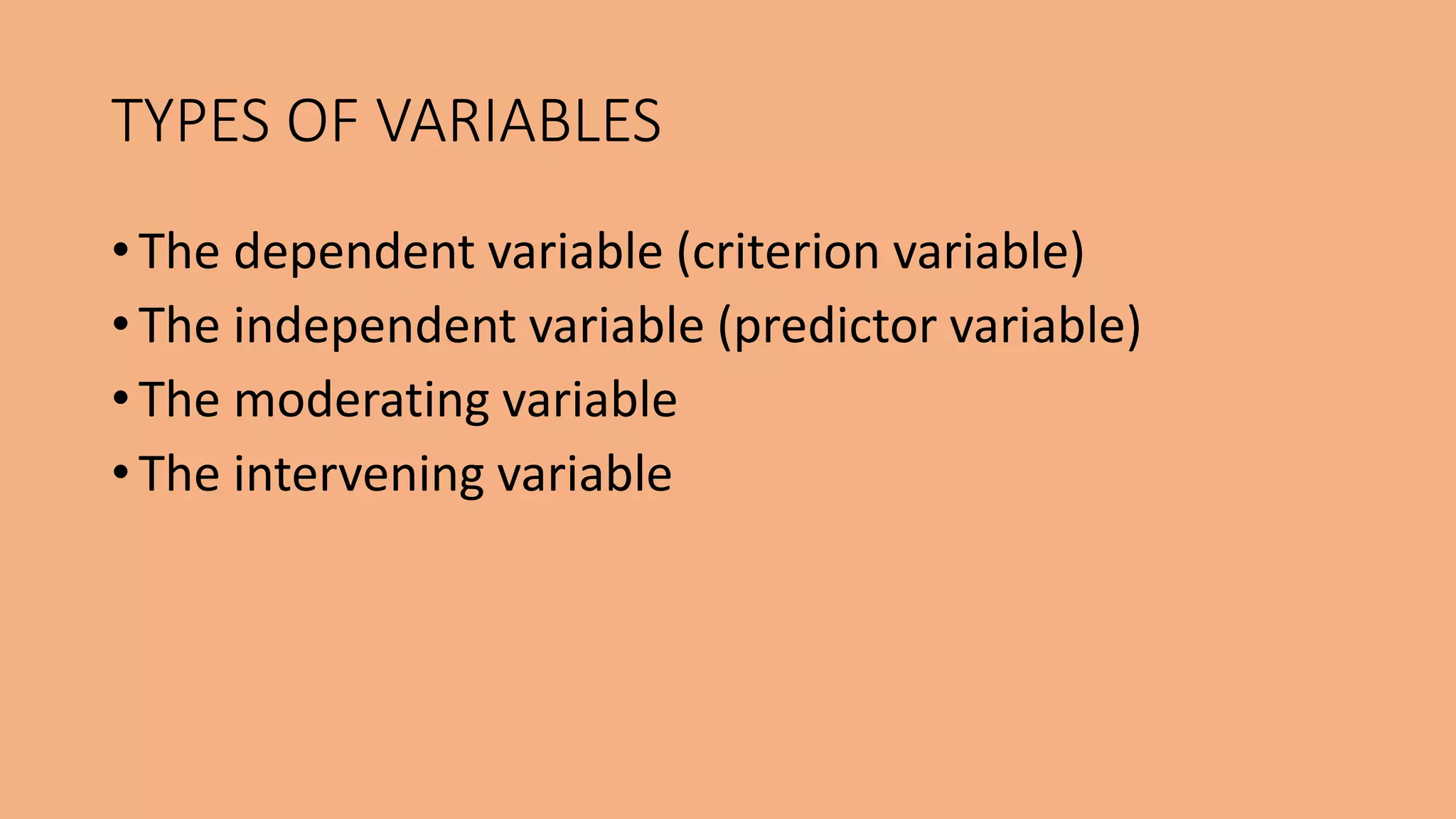 • The dependent variable (criterion variable)
• The independent variable (predictor variable)
• The moderating variable
• The intervening variable
TYPES OF VARIABLES
 