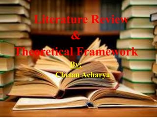 Literature Review
&
Theoretical Framework
By:
Chetan Acharya
 