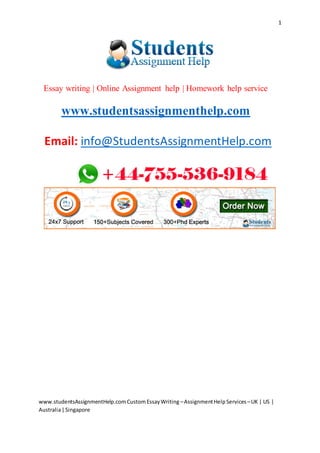 www.studentsAssignmentHelp.comCustomEssayWriting –AssignmentHelpServices –UK | US |
Australia|Singapore
1
Essay writing | Online Assignment help | Homework help service
www.studentsassignmenthelp.com
Email: info@StudentsAssignmentHelp.com
 