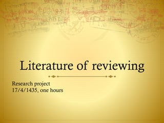 Literature of reviewing
Research project
17/4/1435, one hours
 