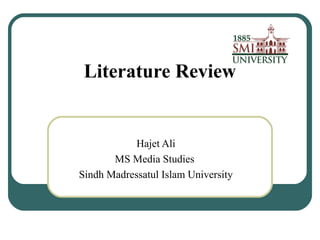 Literature Review
Hajet Ali
MS Media Studies
Sindh Madressatul Islam University
 
