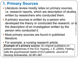 1. Primary Sources
 Literature review mostly relies on primary sources,
i.e. research reports, which are description of s...