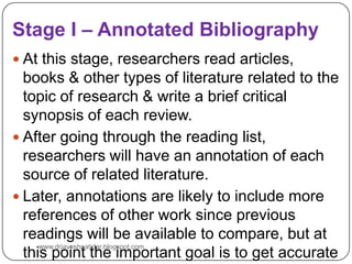 Stage I – Annotated Bibliography
 At this stage, researchers read articles,
books & other types of literature related to ...