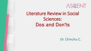 Literature Review in Social
Sciences:
Dos and Don’ts
Dr. Chinchu C..
 