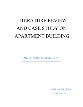LITERATURE REVIEW
AND CASE STUDY ON
APARTMENT BUILDING
ARCHITECTURAL DESIGN TWO
NAME YASMIN JEMAL
NSR 2185/13
 
