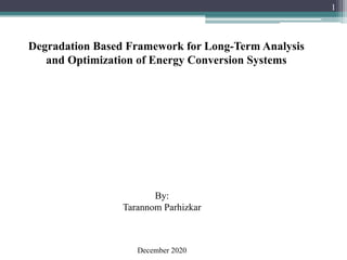 Degradation Based Framework for Long-Term Analysis
and Optimization of Energy Conversion Systems
By:
Tarannom Parhizkar
1
December 2020
 