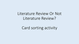 Literature Review Or Not
Literature Review?
Card sorting activity
 