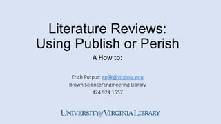 Literature Reviews:
Using Publish or Perish
Erich Purpur: ep9k@virginia.edu
Brown Science/Engineering Library
424 924 1557
A How to:
 