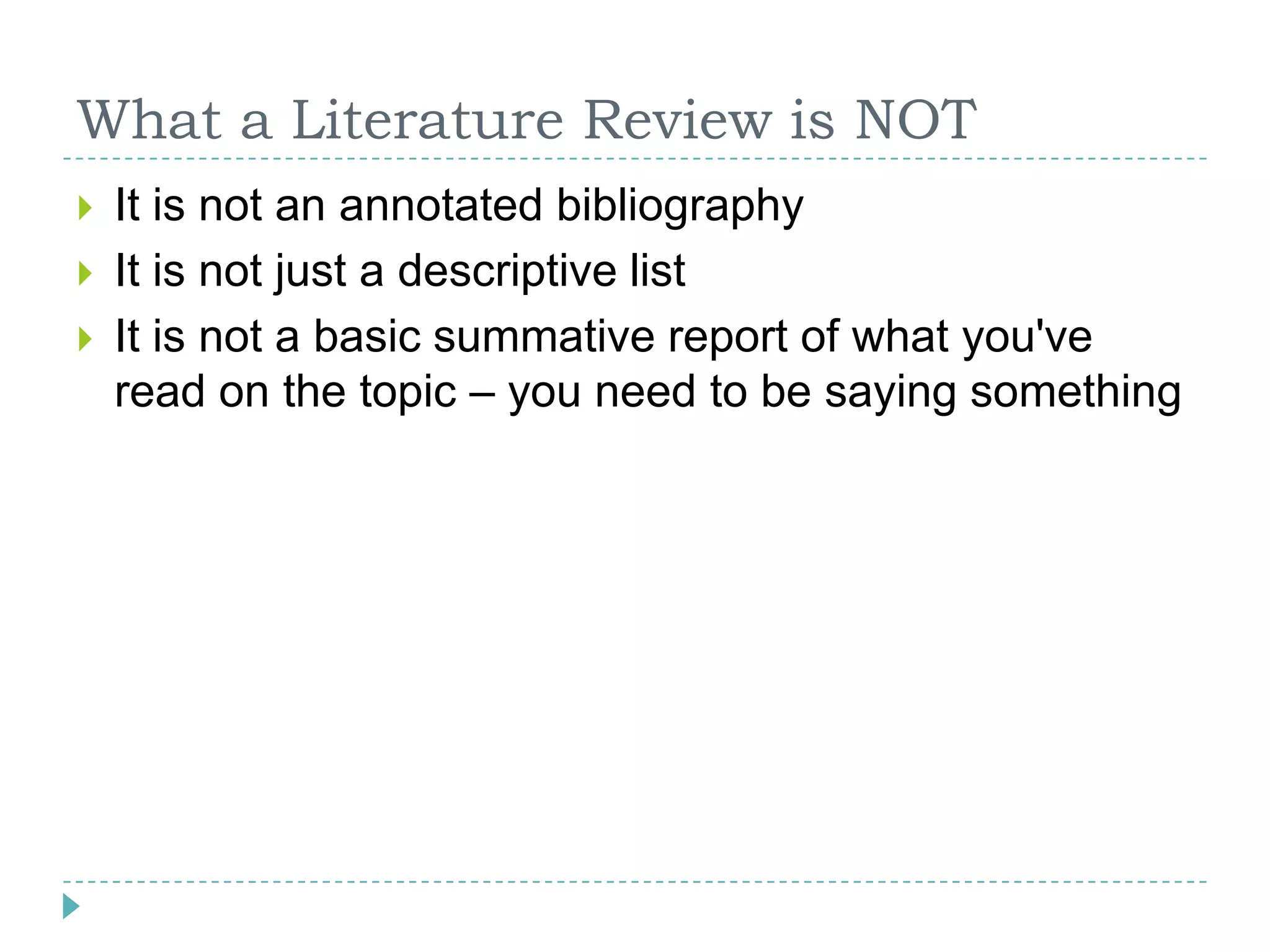 What a Literature Review is NOTIt is not an annotated bibliographyIt is not just a descriptive listIt is not a basic summative report of what you've read on the topic – you need to be saying something