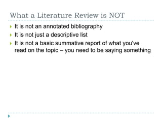 What a Literature Review is NOTIt is not an annotated bibliographyIt is not just a descriptive listIt is not a basic summative report of what you've read on the topic – you need to be saying something