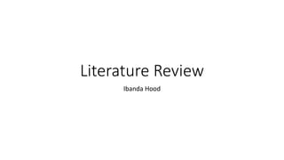 Literature Review
Ibanda Hood
 