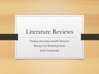 Literature Reviews
Finding and using scientific literature
Biology Lab Workshop Series
Kaeli Vandertulip
 