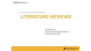 LITERATURE REVIEWS
PRESENTED BY:
Clara Fowler, Manager of Research
Services & Assessment
 
