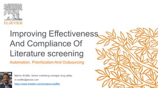 Marnix Wieffer, Senior marketing manager drug safety
m.wieffer@elsvier.com
https://www.linkedin.com/in/marnix-wieffer/
Improving Effectiveness
And Compliance Of
Literature screening
Automation, Prioritization And Outsourcing
 