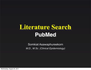 Literature Search
                                       PubMed
                                Somkiat Asawaphureekorn
                               M.D., M.Sc. (Clinical Epidemiology)




Wednesday, August 24, 2011
 