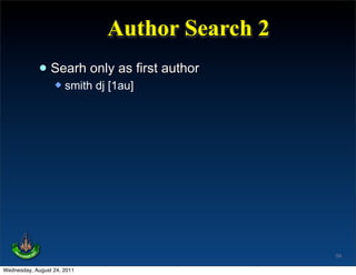 Author Search 2
             • Searh only as first author
                     smith dj [1au]




                                                55

Wednesday, August 24, 2011
 