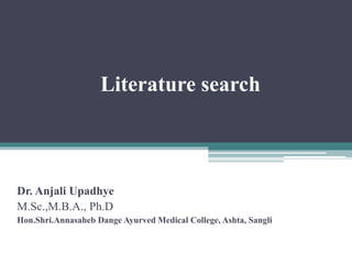 Literature search
Dr. Anjali Upadhye
M.Sc.,M.B.A., Ph.D
Hon.Shri.Annasaheb Dange Ayurved Medical College, Ashta, Sangli
 
