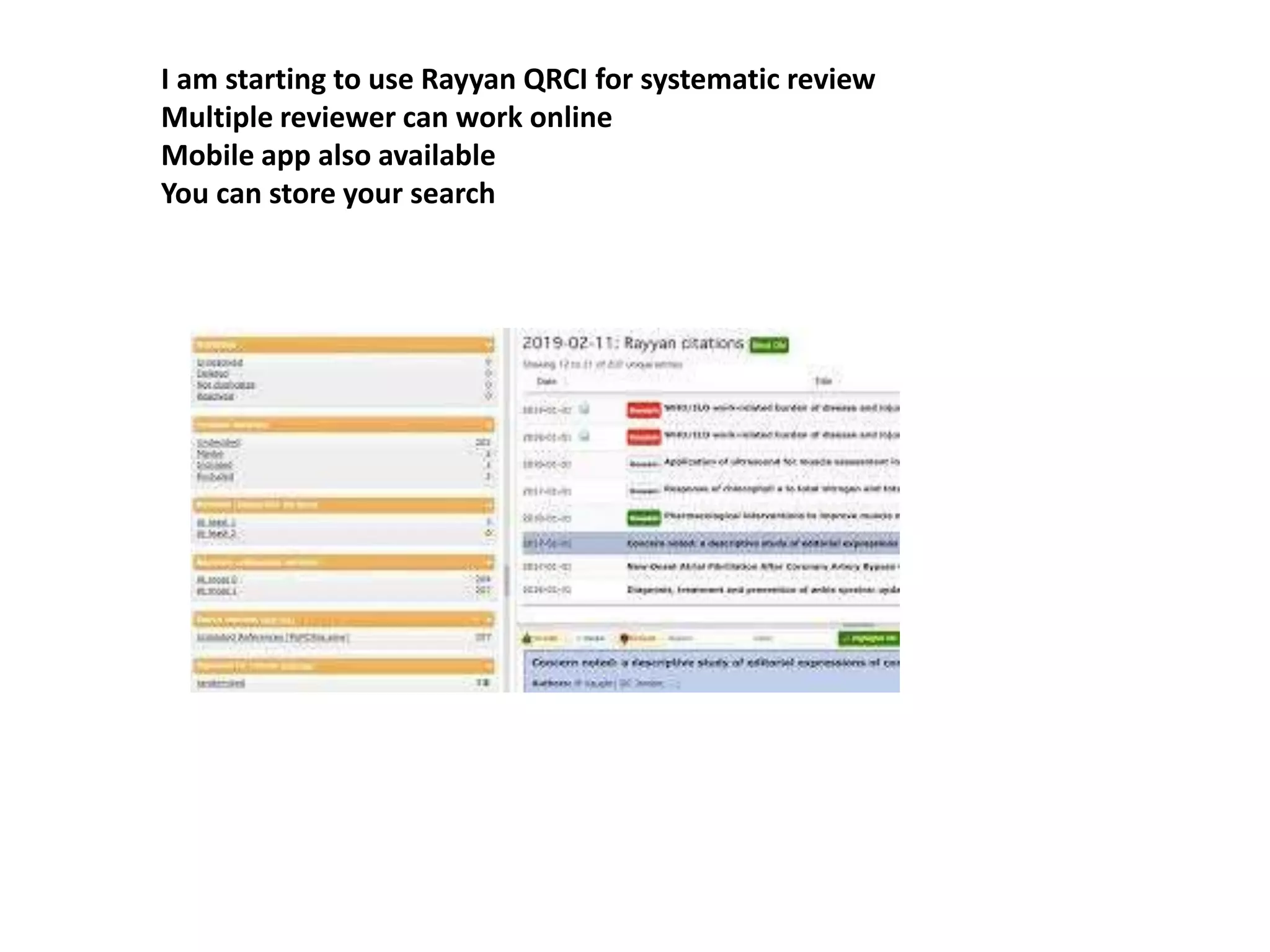 I am starting to use Rayyan QRCI for systematic review
Multiple reviewer can work online
Mobile app also available
You can store your search
 