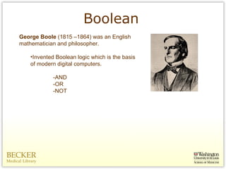 Boolean George Boole  (1815 –1864) was an English mathematician and philosopher. Invented Boolean logic which is the basis of modern digital computers.  -AND -OR -NOT 