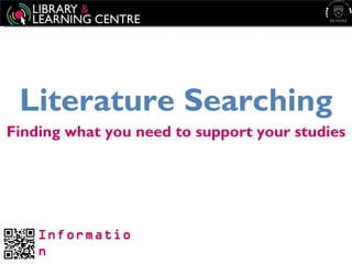 Literature Searching
Finding what you need to support your studies




    Informatio
    n
 