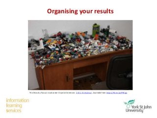 Organising your results
The Mess by Pascal. Used under Creative Commons CC0 1.0 Universal . Available from https://flic.kr/p/fY9Cgu
 