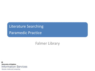 Literature Searching
Paramedic Practice

               Falmer Library
 
