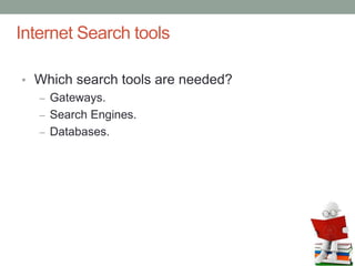 Internet Search tools
• Which search tools are needed?
– Gateways.
– Search Engines.
– Databases.
 