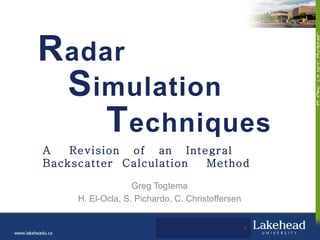 Radar
 Simulation
    Techniques
A   Revision of an Integral
Backscatter Calculation Method

                   Greg Togtema
     H. El-Ocla, S. Pichardo, C. Christoffersen


                                                  1
 
