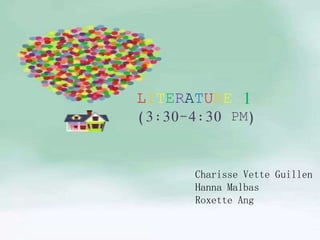LITERATURE 1
(3:30-4:30 PM)
Charisse Vette Guillen
Hanna Malbas
Roxette Ang
 