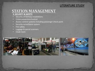 3. SECURITY & SAFETY:
• Security of Railway installations
• Crime prevention/control
• Access control systems including passenger check point
• Security surveillance system
• Fire safety
• Luggage & parcel scanners.
• Cloak room
LITERATURE STUDY
 