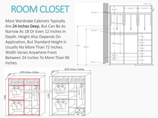 ROOM CLOSET
Most Wardrobe Cabinets Typically
Are 24 Inches Deep, But Can Be As
Narrow As 18 Or Even 12 Inches In
Depth. Height Also Depends On
Application, But Standard Height Is
Usually No More Than 72 Inches.
Width Varies Anywhere From
Between 24 Inches To More Than 96
Inches.
 