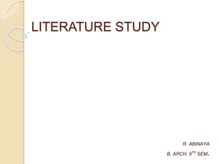 LITERATURE STUDY
R. ABINAYA
B. ARCH, 9TH SEM.
 