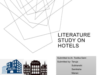 LITERATURE
STUDY ON
HOTELS
Submitted to-Ar. Toolika Saini
Submitted by- Tanuja
Subhanshi
Samiksha
Manan
 