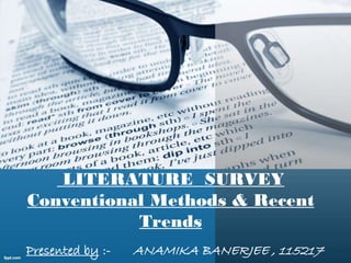 LITERATURE SURVEY
Conventional Methods & Recent
Trends
Presented by :- ANAMIKA BANERJEE , 115217
 
