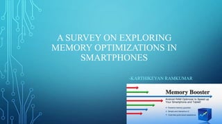 A SURVEY ON EXPLORING
MEMORY OPTIMIZATIONS IN
SMARTPHONES
-KARTHIKEYAN RAMKUMAR

 