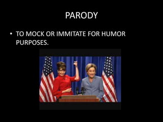 PARODY
• TO MOCK OR IMMITATE FOR HUMOR
PURPOSES.
 