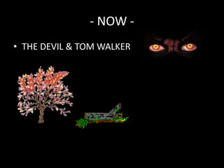 - NOW -
• THE DEVIL & TOM WALKER
 