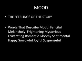 MOOD
• THE “FEELING” OF THE STORY
• Words That Describe Mood: Fanciful
Melancholy Frightening Mysterious
Frustrating Romantic Gloomy Sentimental
Happy Sorrowful Joyful Suspenseful
 