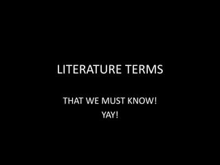 LITERATURE TERMS
THAT WE MUST KNOW!
YAY!
 