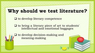 Why should we test literature?
 to develop literary competence
 to bring a literary piece of art to students'
intellectu...