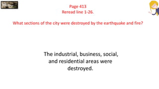 Page 413
Reread line 1-26.
What sections of the city were destroyed by the earthquake and fire?
The industrial, business, social,
and residential areas were
destroyed.
 