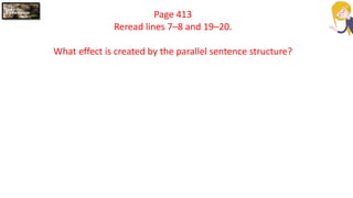 Page 413
Reread lines 7–8 and 19–20.
What effect is created by the parallel sentence structure?
 
