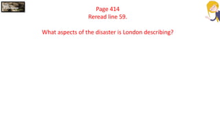 Page 414
Reread line 59.
What aspects of the disaster is London describing?
 
