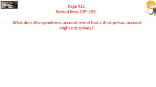 Page 415
Reread lines 129–155.
What does this eyewitness account reveal that a third-person account
might not convey?
 