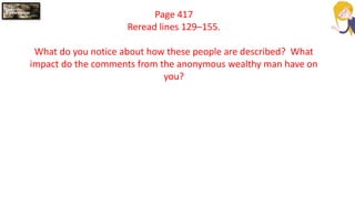 Page 417
Reread lines 129–155.
What do you notice about how these people are described? What
impact do the comments from the anonymous wealthy man have on
you?
 