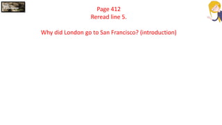 Page 412
Reread line 5.
Why did London go to San Francisco? (introduction)
 