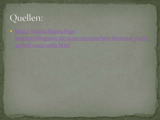  http://deutschsprachige-
 literatur.blogspot.de/2010/05/epochen-literatur-nach-
 45-brd-1945-1989.html
 
