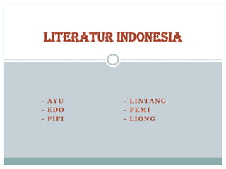 LITERATUR INDONESIA - Ayu   		      - Lintang - Edo     		      - Pemi - Fifi       		      - Liong 