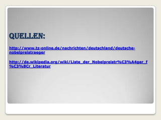Quellen:
http://www.tz-online.de/nachrichten/deutschland/deutsche-
nobelpreistraeger

http://de.wikipedia.org/wiki/Liste_der_Nobelpreistr%C3%A4ger_f
%C3%BCr_Literatur
 