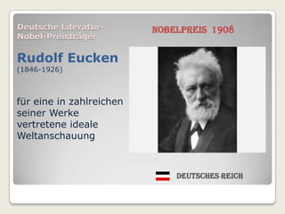 Deutsche Literatur-       Nobelpreis 1908
Nobel-Preisträger

Rudolf Eucken
(1846-1926)



für eine in zahlreichen
seiner Werke
vertretene ideale
Weltanschauung



                              Deutsches Reich
 